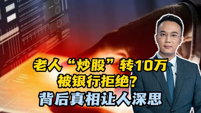 老人“炒股”转10万被银行拒绝?背后真相让人深思