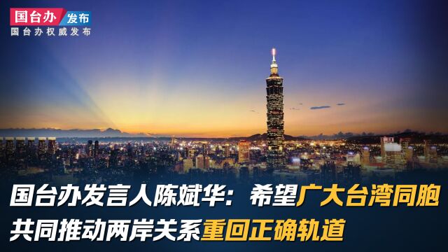 国台办发言人陈斌华:希望广大台湾同胞共同推动两岸关系重回正确轨道