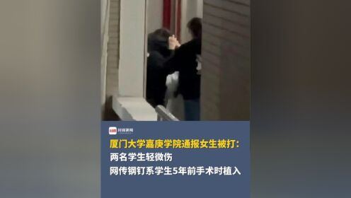 厦门大学嘉庚学院通报女生被打:两名学生轻微伤,网传钢钉系学生5年前