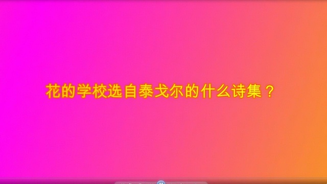 花的学校选自泰戈尔的什么诗集?