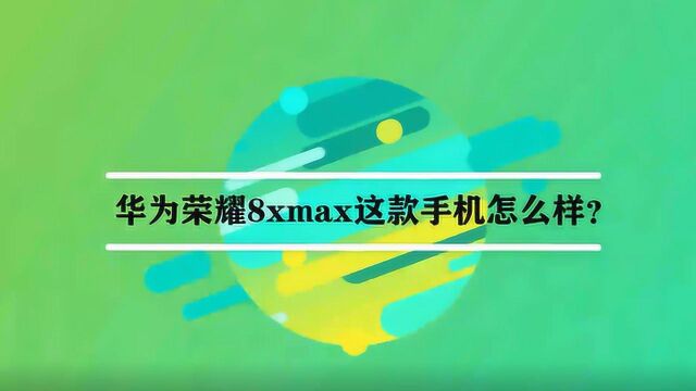 华为荣耀8xmax这款手机怎么样?