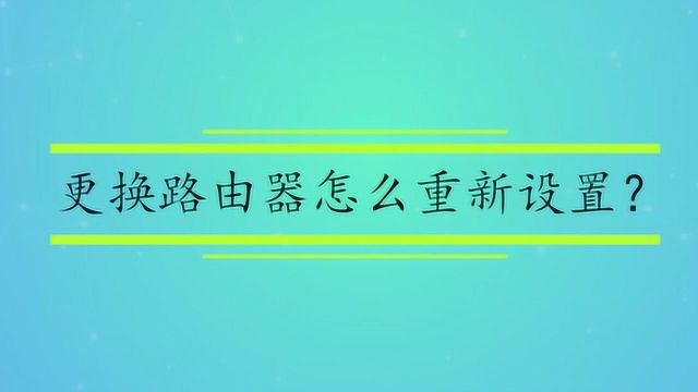 更换路由器怎么重新设置?