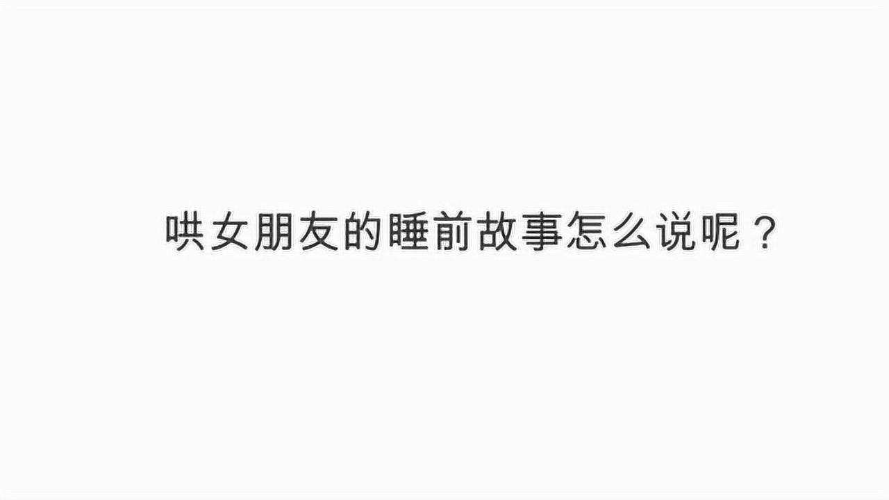 哄女朋友的睡前故事怎么说呢?腾讯视频