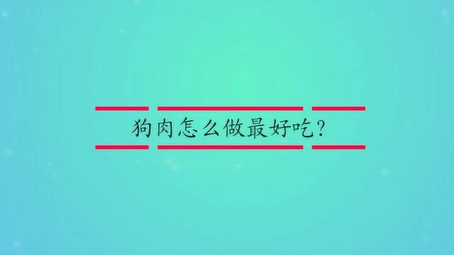 狗肉怎么做最好吃?