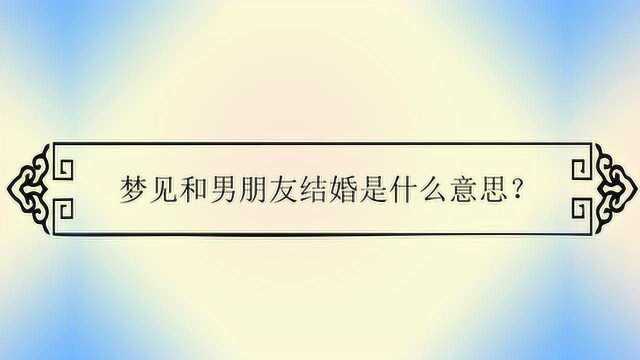 梦见和男朋友结婚是什么意思?