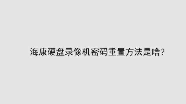 海康硬盘录像机密码重置方法是啥?