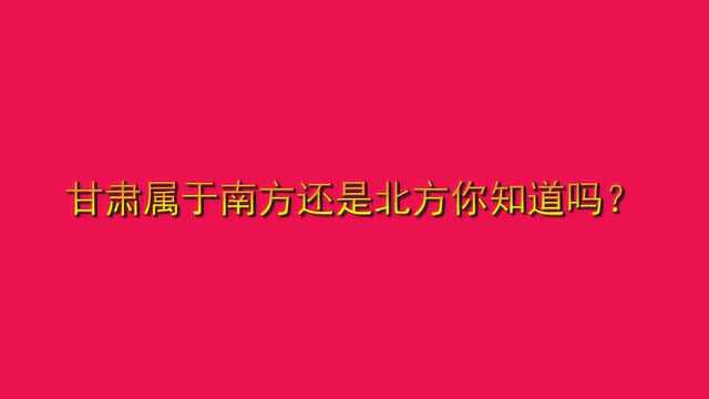 甘肃属于南方还是北方你知道吗?