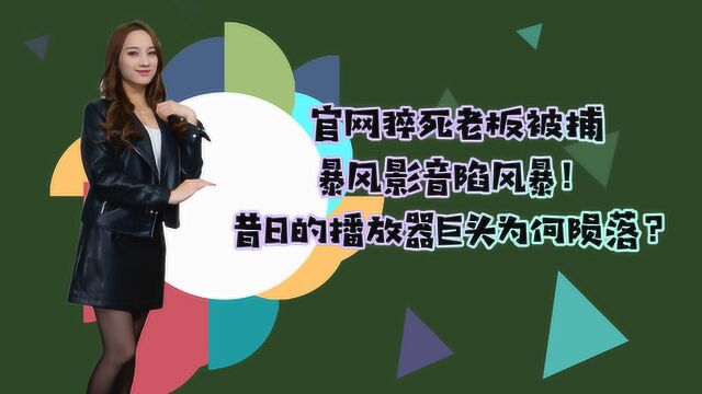 官网猝死老板被捕,暴风影音陷风暴!昔日的播放器巨头为何陨落?