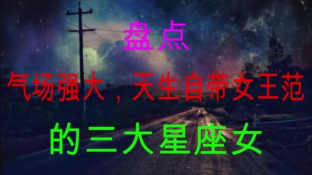 才华出众,气场强大,霸气十足,天生自带女王范的三大星座女