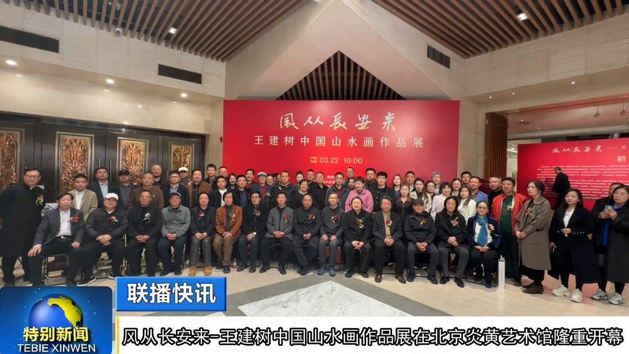 “风从长安来——王建树中国山水画作品展”在北京炎黄艺术馆隆重开幕_腾讯新闻