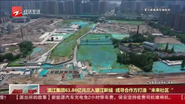 滨江集团61.86亿元三入望江新城 或寻合作方打造“未来社区”