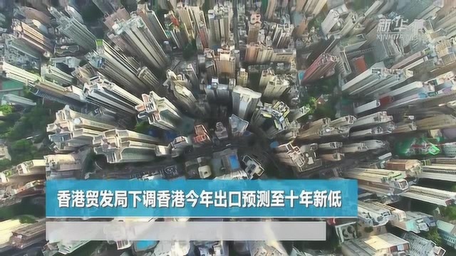 香港贸发局下调香港今年出口预测至十年新低