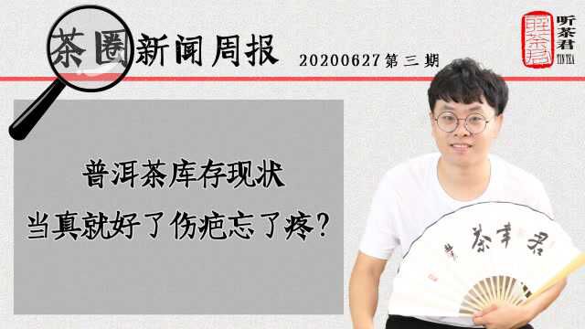 【茶圈新闻周报】普洱茶库存现状,当真就好了伤疤忘了疼?