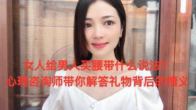 女人给男人买腰带什么说法?心理咨询师带你解答礼物背后的情义