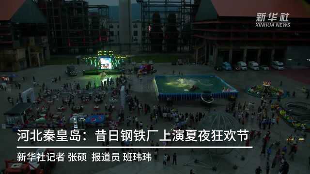 河北秦皇岛:昔日钢铁厂上演夏夜狂欢节