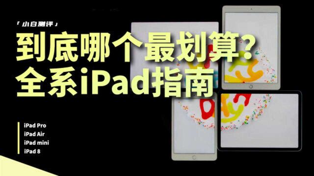 「小白测评」到底哪个最划算?全系iPad选购指南