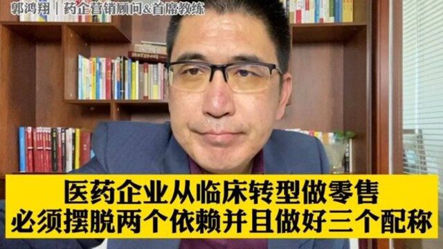 医药企业从临床转型做零售,必须摆脱两个依赖并做好三个配称