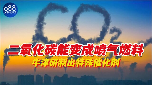 二氧化碳竟能变成喷气燃料!牛津大学:需要本校研制的神奇催化剂