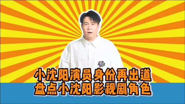 《我就是演员》小沈阳演员身份再出道,盘点小沈阳影视剧中的经典角色