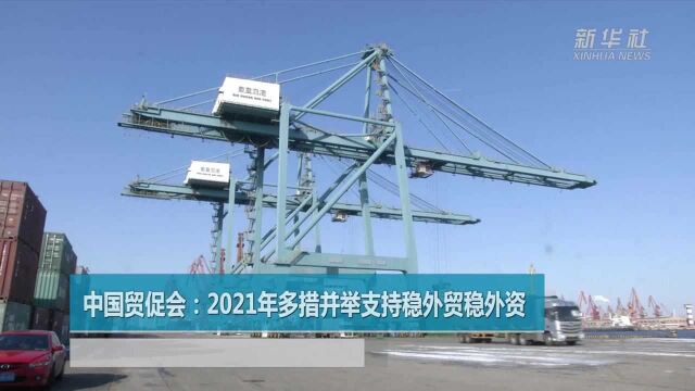 中国贸促会:2021年多措并举支持稳外贸稳外资