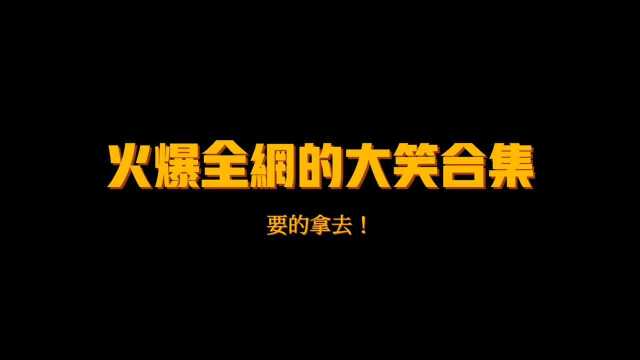 火爆全网的大笑合集,拿走不谢!