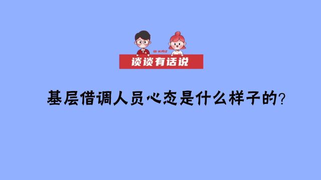 谈谈有话说 | 基层借调人员心态是什么样子的?