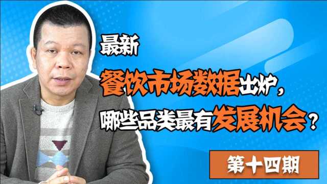 第14期.最新餐饮市场数据出炉,哪些品类最有发展机会?