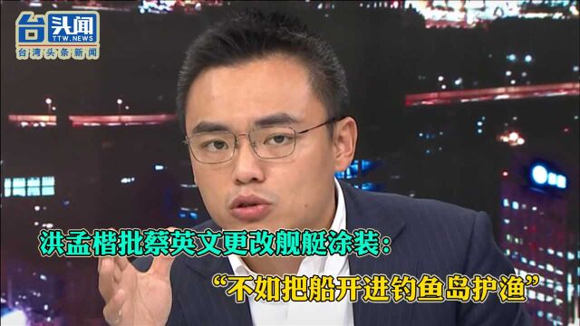 洪孟楷批蔡英文更改舰艇涂装:“不如把船开进钓鱼岛护渔”