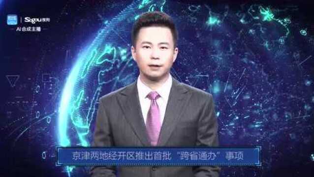 AI合成主播丨京津两地经开区推出首批“跨省通办”事项