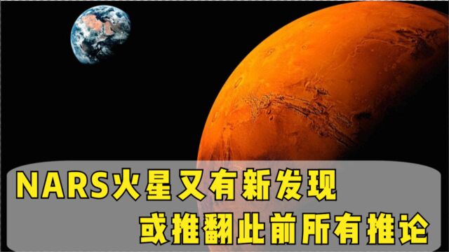 重大一步!NARS火星又有新发现,或推翻此前所有推论