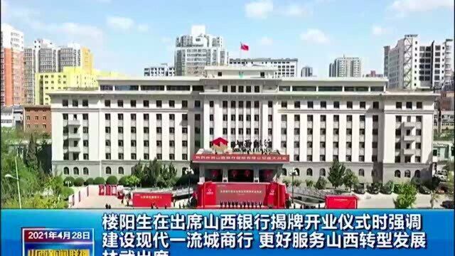 楼阳生在出席山西银行揭牌开业仪式时强调 建设现代一流城商行 更好服务山西转型发展 林武出席