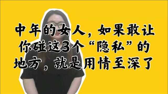 中年的女人,如果敢让你碰这3个“隐私”的地方,就是用情至深了