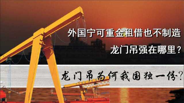 龙门吊为何我国独一份?外国宁可重金租借也不造,龙门吊强在哪?