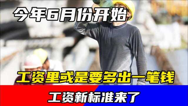 工资新标准来了,今年6月份开始,工资里或是要多出一笔钱