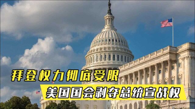 美国政坛大地震!拜登权力彻底受到限制,美国国会剥夺总统宣战权