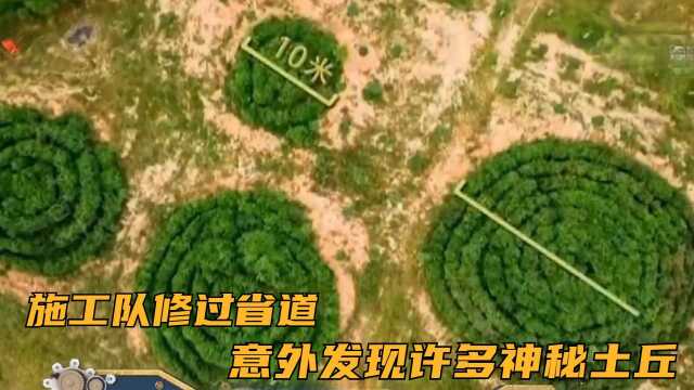 施工队修过省道意外发现许多神秘土丘,立刻停止施工