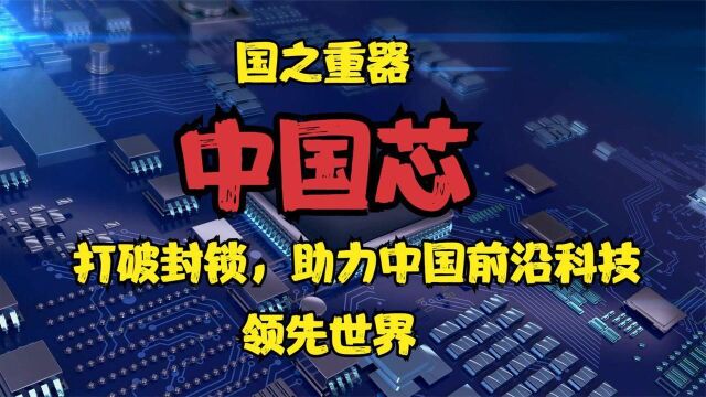 国之重器中国芯,中国芯打破封锁,助力中国前沿科技引领世界!