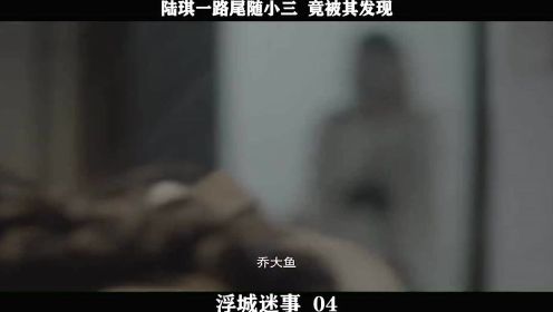 浮城谜事-04，陆琪一路尾随小三  竟被其发现