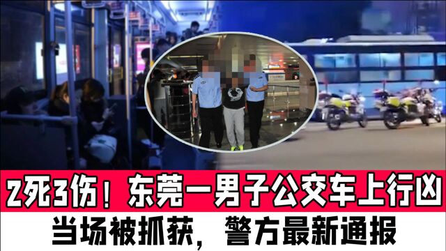 2死3伤!东莞一男子公交车上行凶,当场被抓获,警方最新通报