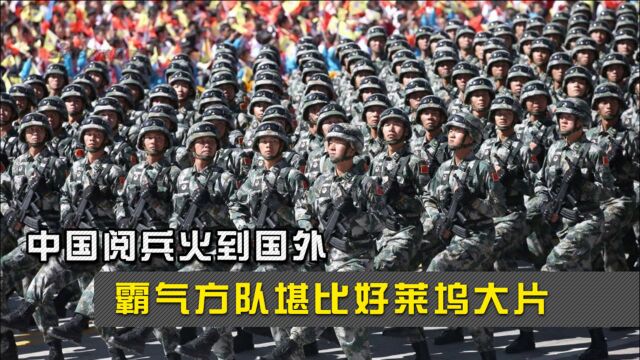 中国阅兵火到国外,霸气方队堪比好莱坞大片,彻底征服外国友人