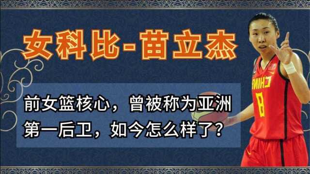 前女篮核心苗立杰,曾被称为亚洲第一后卫,如今怎么样了?