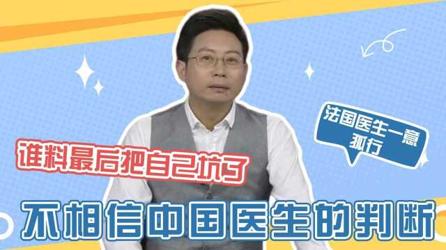 法国医生一意孤行,不相信中国医生的判断,谁料最后把自己坑了