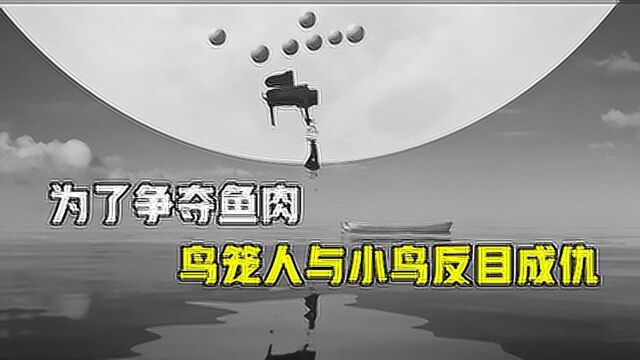 创意隐喻短片,为了获得鱼肉,鸟笼人与小鸟双双惨死#电影HOT短视频大赛 第二阶段#