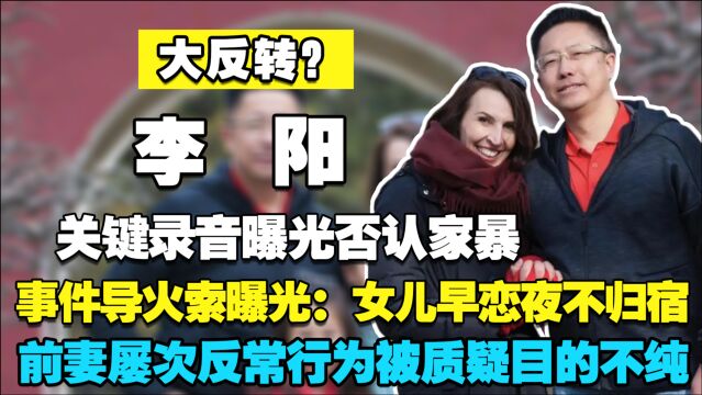 大反转?李阳家暴女儿关键录音曝光,前妻屡次反常行为被质疑目的不纯