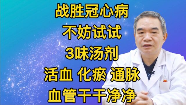 战胜冠心病,不妨试试,3味汤剂,活血 化瘀 通脉,血管干干净净