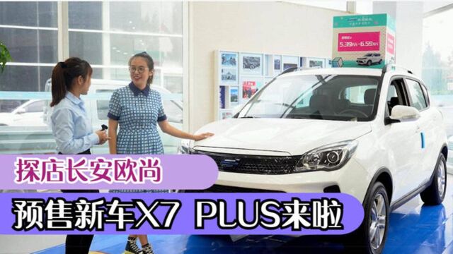 车界视线|探店长安欧尚,预售新车X7 PLUS来啦!