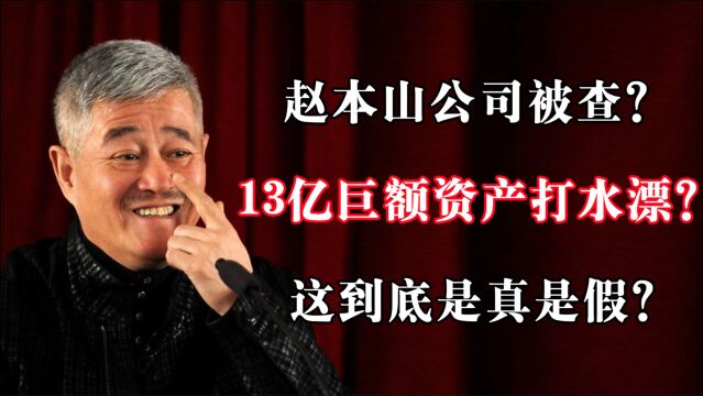 赵本山公司被查?13亿巨额资产打水漂?这到底是真是假?