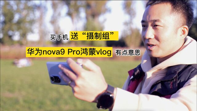 买手机送“摄制组”,华为nova9 Pro鸿蒙Vlog有点意思