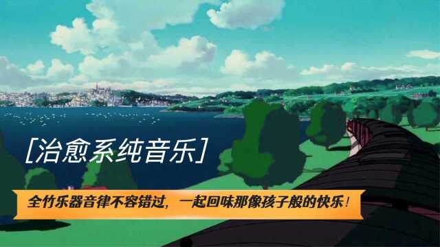 治愈系纯音乐:全竹乐器音律不容错过,一起回味那像孩子般的快乐!