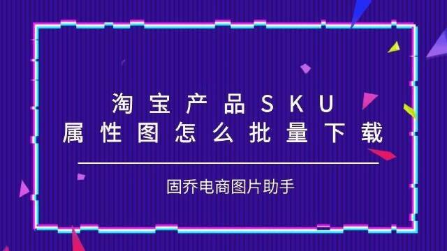 淘宝产品sku属性图片下载原图的方法你会吗?